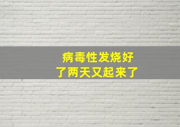 病毒性发烧好了两天又起来了