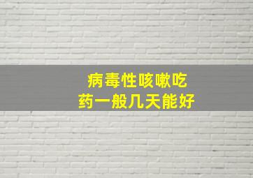 病毒性咳嗽吃药一般几天能好