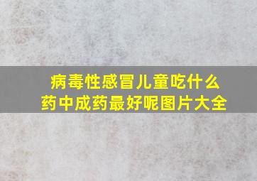 病毒性感冒儿童吃什么药中成药最好呢图片大全