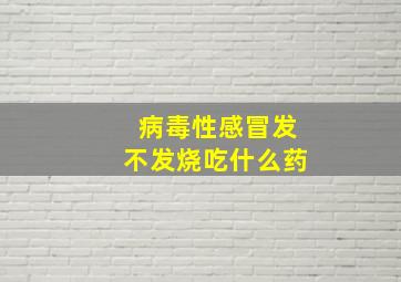 病毒性感冒发不发烧吃什么药