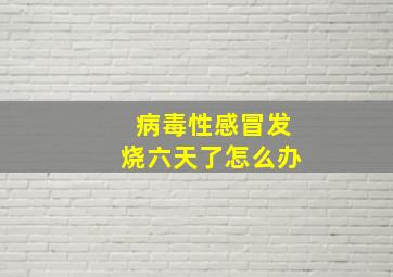 病毒性感冒发烧六天了怎么办