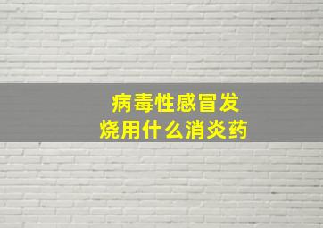 病毒性感冒发烧用什么消炎药