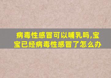 病毒性感冒可以哺乳吗,宝宝已经病毒性感冒了怎么办