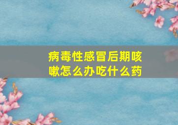 病毒性感冒后期咳嗽怎么办吃什么药