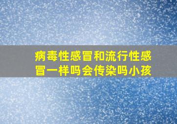 病毒性感冒和流行性感冒一样吗会传染吗小孩