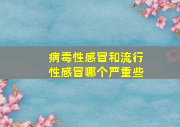 病毒性感冒和流行性感冒哪个严重些