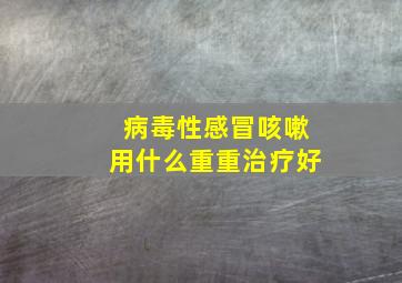 病毒性感冒咳嗽用什么重重治疗好