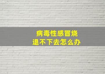 病毒性感冒烧退不下去怎么办