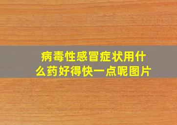 病毒性感冒症状用什么药好得快一点呢图片