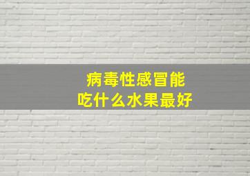 病毒性感冒能吃什么水果最好