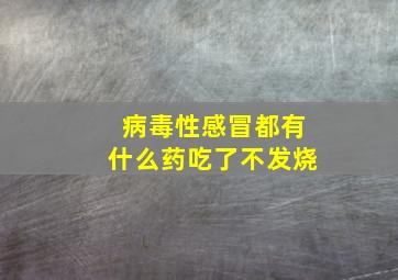 病毒性感冒都有什么药吃了不发烧