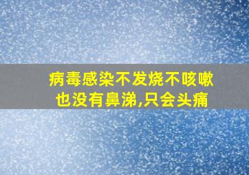 病毒感染不发烧不咳嗽也没有鼻涕,只会头痛