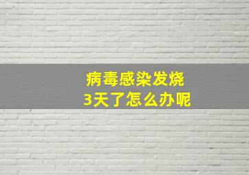 病毒感染发烧3天了怎么办呢