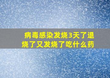 病毒感染发烧3天了退烧了又发烧了吃什么药