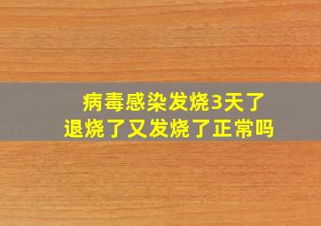 病毒感染发烧3天了退烧了又发烧了正常吗