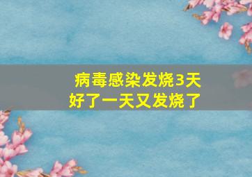 病毒感染发烧3天好了一天又发烧了