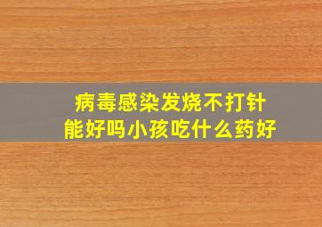 病毒感染发烧不打针能好吗小孩吃什么药好