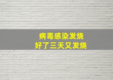 病毒感染发烧好了三天又发烧