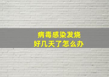 病毒感染发烧好几天了怎么办