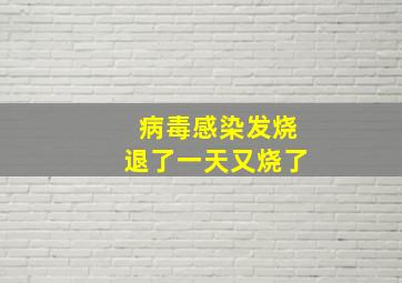 病毒感染发烧退了一天又烧了