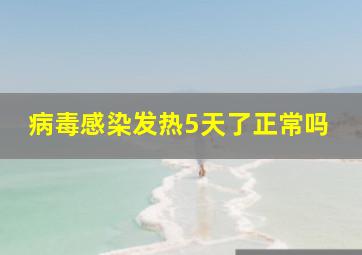 病毒感染发热5天了正常吗