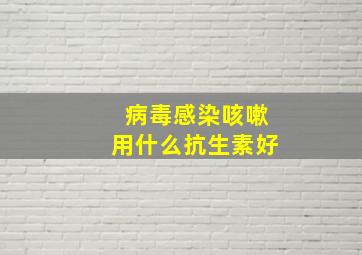 病毒感染咳嗽用什么抗生素好