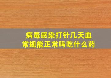 病毒感染打针几天血常规能正常吗吃什么药