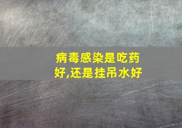 病毒感染是吃药好,还是挂吊水好