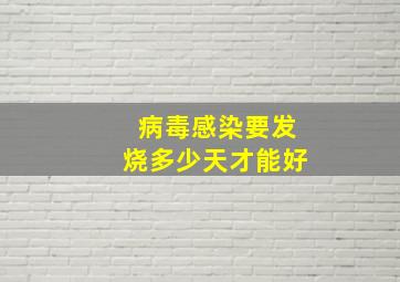 病毒感染要发烧多少天才能好