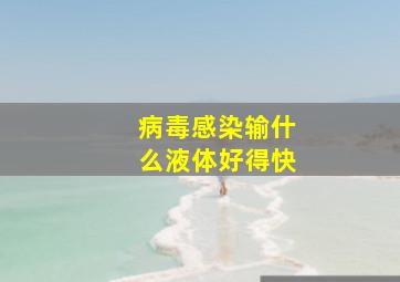 病毒感染输什么液体好得快