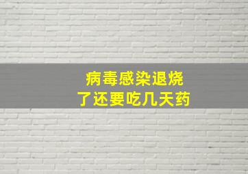 病毒感染退烧了还要吃几天药