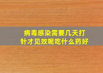 病毒感染需要几天打针才见效呢吃什么药好