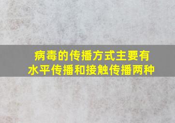 病毒的传播方式主要有水平传播和接触传播两种