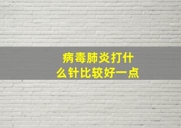 病毒肺炎打什么针比较好一点