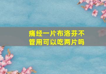 痛经一片布洛芬不管用可以吃两片吗