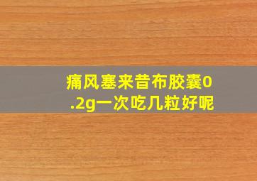 痛风塞来昔布胶囊0.2g一次吃几粒好呢