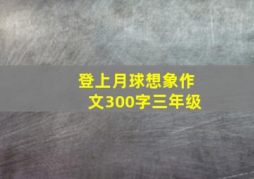 登上月球想象作文300字三年级