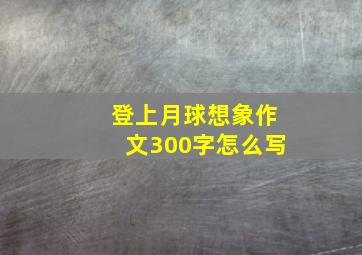 登上月球想象作文300字怎么写