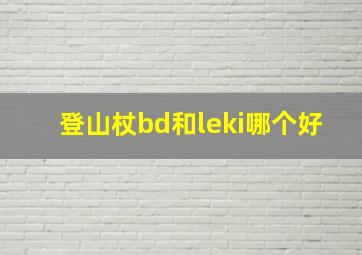 登山杖bd和leki哪个好