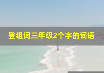 登组词三年级2个字的词语