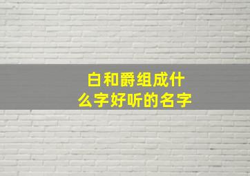 白和爵组成什么字好听的名字