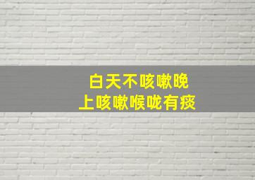 白天不咳嗽晚上咳嗽喉咙有痰