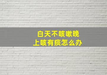 白天不咳嗽晚上咳有痰怎么办