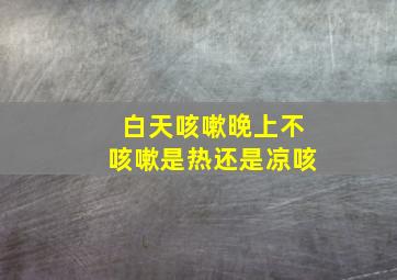 白天咳嗽晚上不咳嗽是热还是凉咳