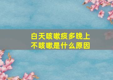 白天咳嗽痰多晚上不咳嗽是什么原因