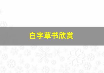 白字草书欣赏