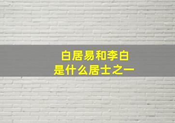 白居易和李白是什么居士之一