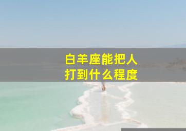 白羊座能把人打到什么程度