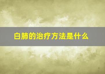 白肺的治疗方法是什么