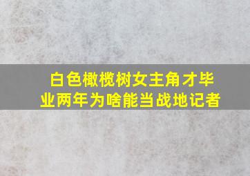 白色橄榄树女主角才毕业两年为啥能当战地记者